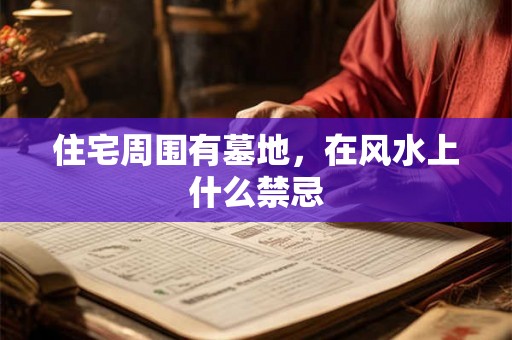 住宅周围有墓地，在风水上什么禁忌
