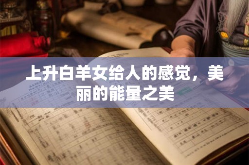上升白羊女给人的感觉，美丽的能量之美