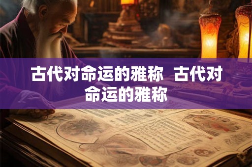 古代对命运的雅称  古代对命运的雅称