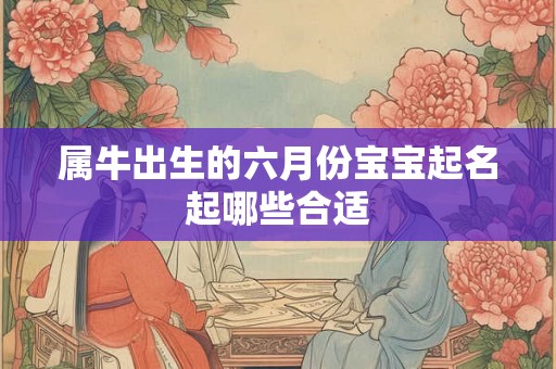 属牛出生的六月份宝宝起名起哪些合适