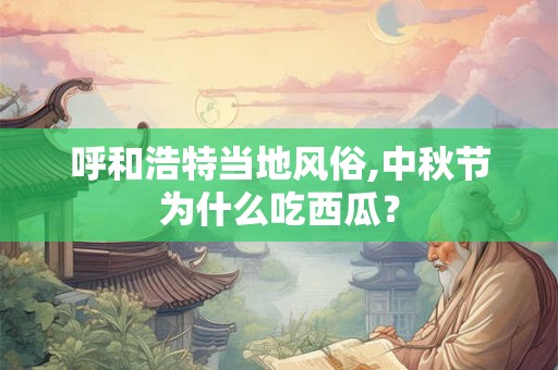 呼和浩特当地风俗,中秋节为什么吃西瓜？