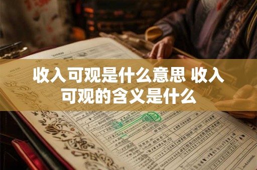 收入可观是什么意思 收入可观的含义是什么 收入可观是什么意思 收入可观的含义是什么