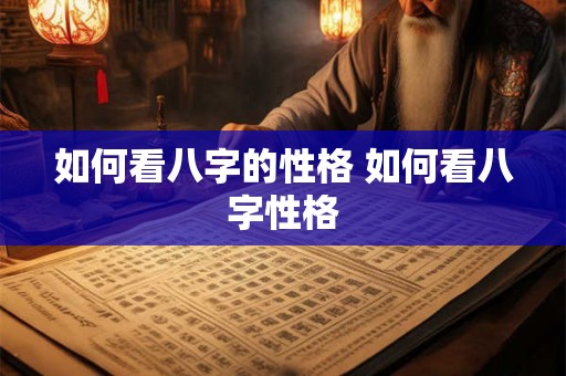 如何看八字的性格 如何看八字性格 如何看八字的性格 如何看八字性格