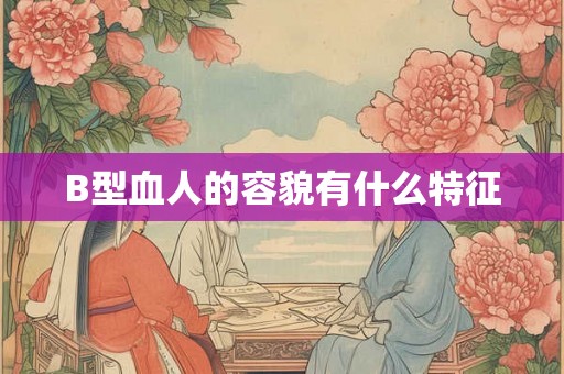 B型血人的容貌有什么特征