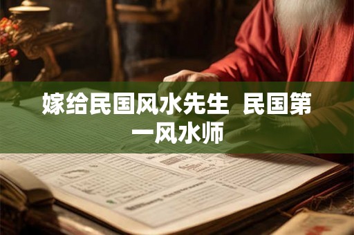 嫁给民国风水先生  民国第一风水师