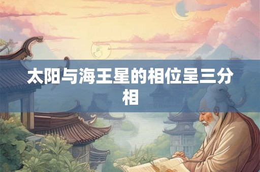 太阳与海王星的相位呈三分相