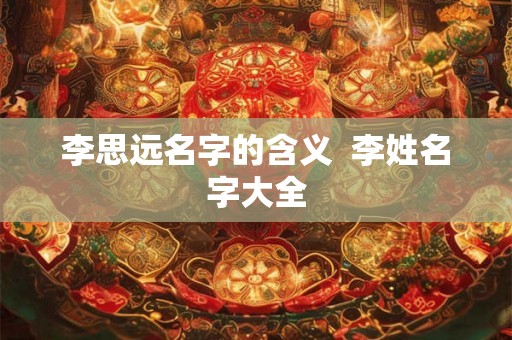 李思远名字的含义  李姓名字大全
