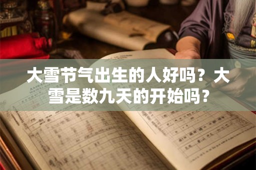 大雪节气出生的人好吗？大雪是数九天的开始吗？