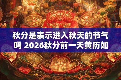 秋分是表示进入秋天的节气吗 2026秋分前一天黄历如何