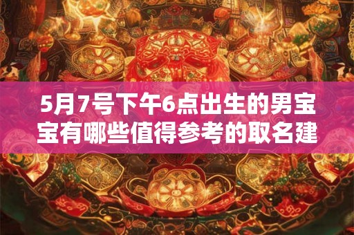 5月7号下午6点出生的男宝宝有哪些值得参考的取名建议