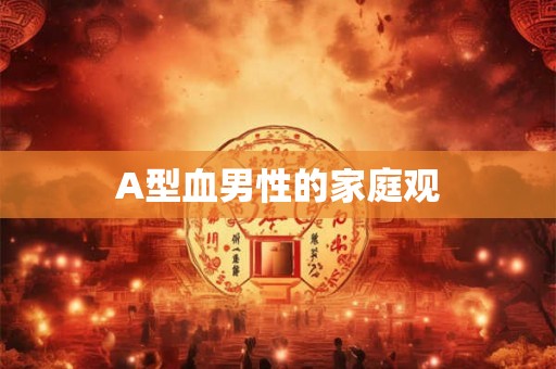 A型血男性的家庭观 A型血男性的家庭观