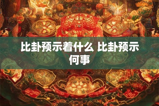 比卦预示着什么 比卦预示何事