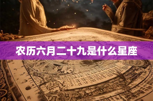 农历六月二十九是什么星座