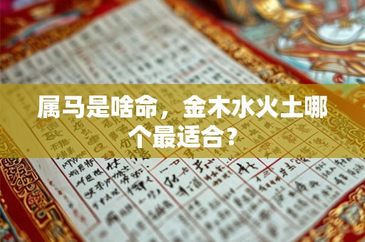 属马是啥命，金木水火土哪个最适合？