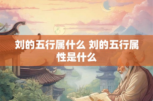 刘的五行属什么 刘的五行属性是什么