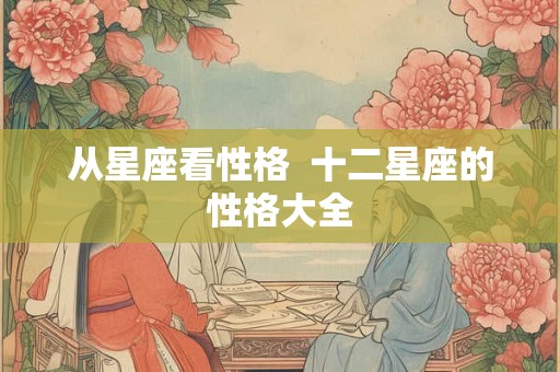 从星座看性格  十二星座的性格大全