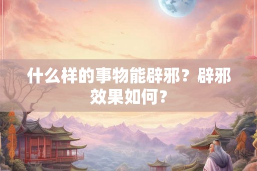 什么样的事物能辟邪？辟邪效果如何？