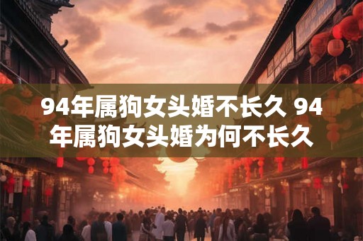 94年属狗女头婚不长久 94年属狗女头婚为何不长久