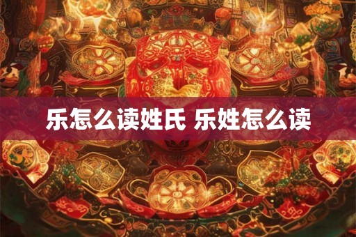 乐怎么读姓氏 乐姓怎么读