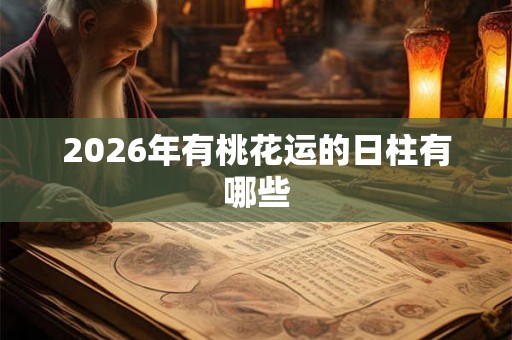 2026年有桃花运的日柱有哪些