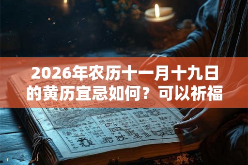 2026年农历十一月十九日的黄历宜忌如何？可以祈福吗？