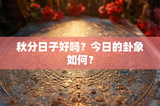秋分日子好吗？今日的卦象如何？