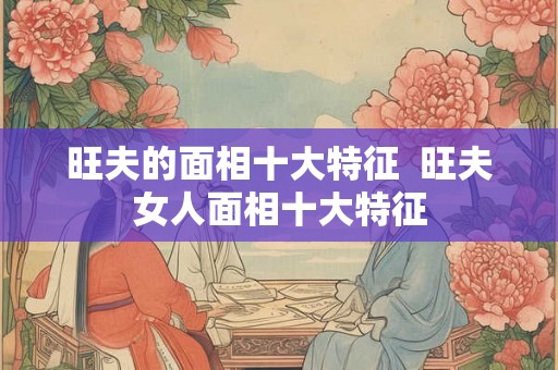 旺夫的面相十大特征  旺夫女人面相十大特征