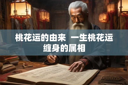 桃花运的由来  一生桃花运缠身的属相