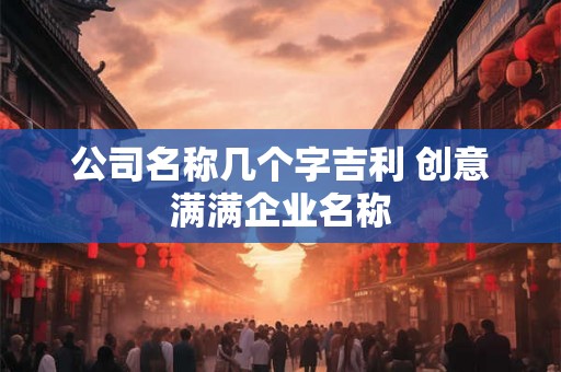 公司名称几个字吉利 创意满满企业名称