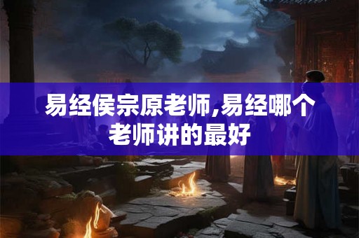 易经侯宗原老师,易经哪个老师讲的最好