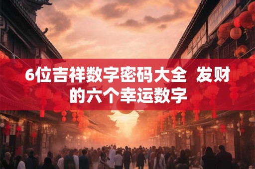 6位吉祥数字密码大全  发财的六个幸运数字