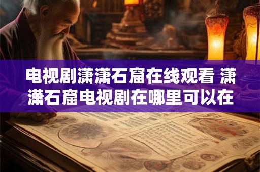 电视剧潇潇石窟在线观看 潇潇石窟电视剧在哪里可以在线观看