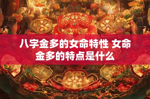 八字金多的女命特性 女命金多的特点是什么