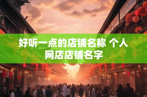 好听一点的店铺名称 个人网店店铺名字