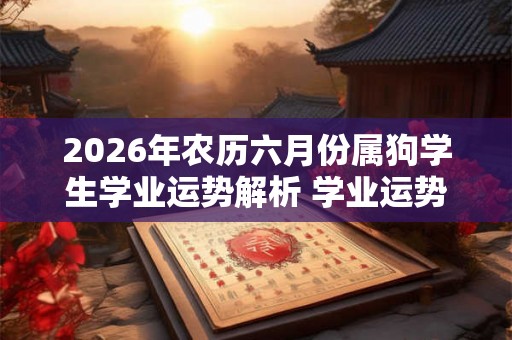 2026年农历六月份属狗学生学业运势解析 学业运势表现好