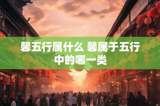 馨五行属什么 馨属于五行中的哪一类