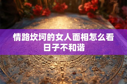 情路坎坷的女人面相怎么看日子不和谐