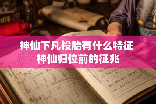 神仙下凡投胎有什么特征 神仙归位前的征兆