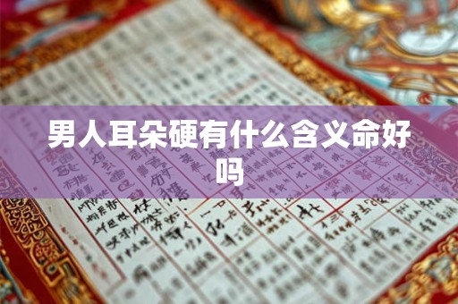 男人耳朵硬有什么含义命好吗
