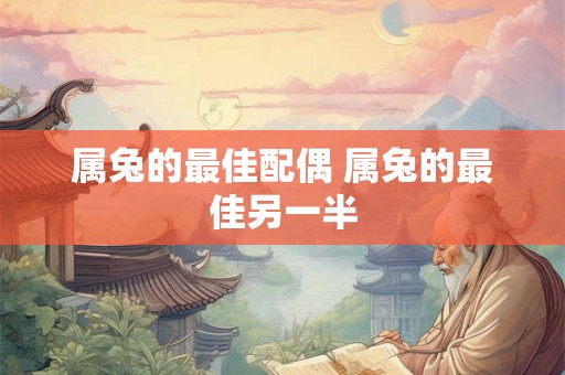 属兔的最佳配偶 属兔的最佳另一半