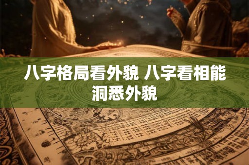 八字格局看外貌 八字看相能洞悉外貌