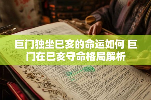 巨门独坐巳亥的命运如何 巨门在巳亥守命格局解析