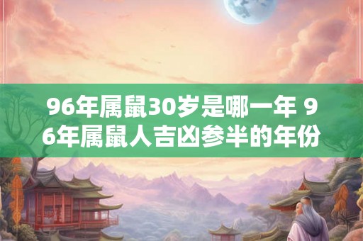 96年属鼠30岁是哪一年 96年属鼠人吉凶参半的年份