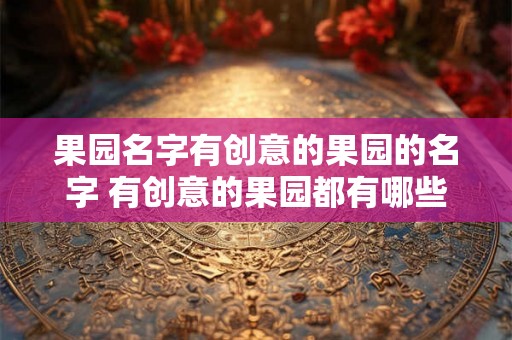 果园名字有创意的果园的名字 有创意的果园都有哪些名字