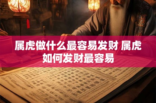 属虎做什么最容易发财 属虎如何发财最容易 属虎做什么最容易发财 属虎如何发财最容易