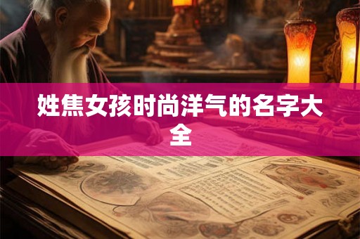 姓焦女孩时尚洋气的名字大全