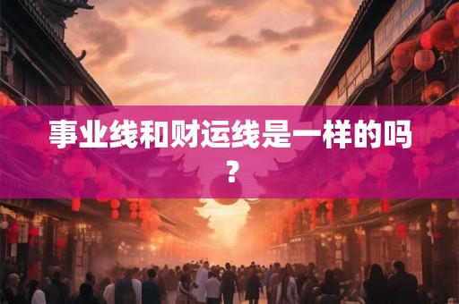 事业线和财运线是一样的吗？