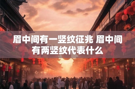 眉中间有一竖纹征兆 眉中间有两竖纹代表什么