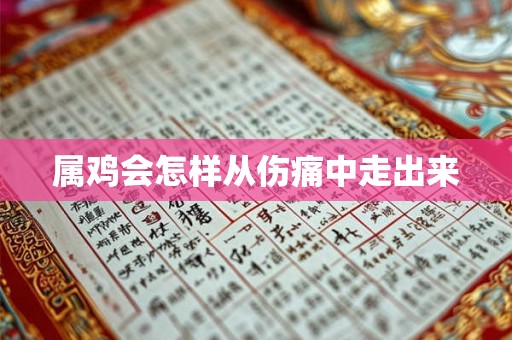 属鸡会怎样从伤痛中走出来 属鸡会怎样从伤痛中走出来