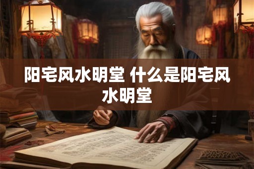阳宅风水明堂 什么是阳宅风水明堂